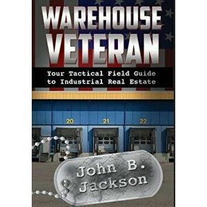 Warehouse Veteran: Your Tactical Field Guide to Industrial Real Estate, Hardcover - John B. Jackson imagine
