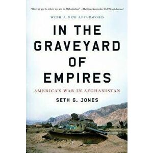 In the Graveyard of Empires: America's War in Afghanistan, Paperback - Seth G. Jones imagine