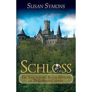 Schloss: The Fascinating Royal History of 25 German Castles, Paperback - Susan Symons imagine