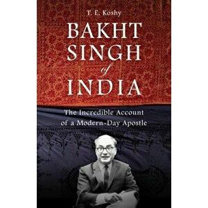 Bakht Singh of India: The Incredible Account of a Modern-Day Apostle, Paperback - T. E. Koshy imagine