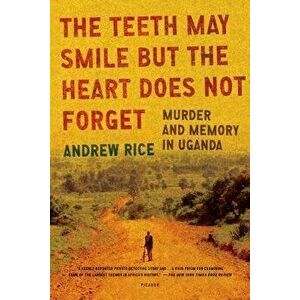 The Teeth May Smile But the Heart Does Not Forget: Murder and Memory in Uganda, Paperback - Andrew Rice imagine