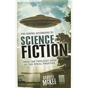 The Gospel According to Science Fiction: From the Twilight Zone to the Final Frontier, Paperback - Gabriel McKee imagine