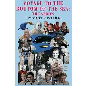 Voyage to the Bottom of the Sea: The Series, Hardcover - Scott V. Palmer imagine