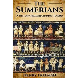 Sumerians: A History From Beginning to End, Paperback - Henry Freeman imagine