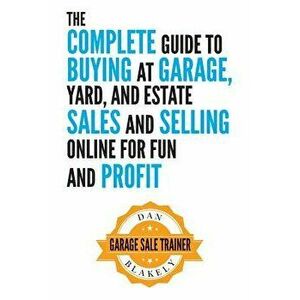 The Complete Guide to Buying at Garage, Yard, and Estate Sales and Selling Online for Fun and Profit, Paperback - Dan Blakely imagine
