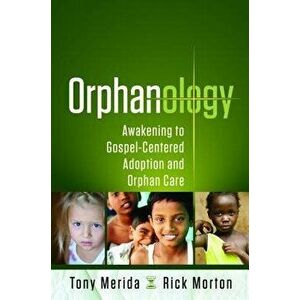 Orphanology: Awakening to Gospel-Centered Adoption and Orphan Care, Paperback - Tony Merida imagine