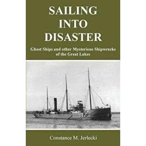 Sailing Into Disaster: Ghost Ships and Other Mysterious Shipwrecks of the Great Lakes, Paperback - Constance M. Jerlecki imagine