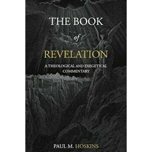 The Book of Revelation: A Theological and Exegetical Commentary, Paperback - Paul M. Hoskins imagine