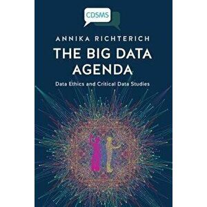 The Big Data Agenda: Data Ethics and Critical Data Studies, Paperback - Annika Richterich imagine