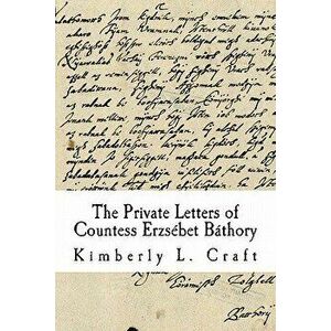 The Private Letters of Countess Erzs bet B thory, Paperback - Kimberly L. Craft imagine