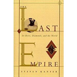 The Last Empire: De Beers, Diamonds, and the World, Paperback - Stefan Kanfer imagine