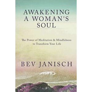 Awakening a Woman's Soul: The Power of Meditation and Mindfulness to Transform Your Life, Paperback - Bev Janisch imagine