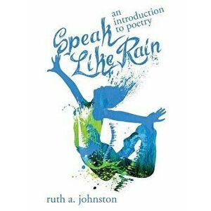 Speak Like Rain: An Introduction to Poetry, Paperback - Ruth A. Johnston imagine