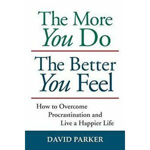 The More You Do the Better You Feel: How to Overcome Procrastination and Live a Happier Life, Paperback - David Parker imagine