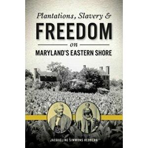 Plantations, Slavery and Freedom on Maryland's Eastern Shore, Paperback - Jacqueline Simmons Hedberg imagine