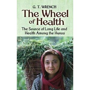 The Wheel of Health: The Sources of Long Life and Health Among the Hunza, Paperback - G. T. Wrench imagine