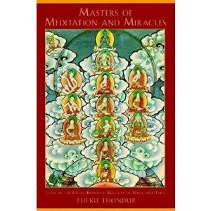 Masters of Meditation and Miracles: Lives of the Great Buddhist Masters of India and Tibet, Paperback - Tulku Thondup imagine