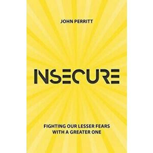 Insecure: Fighting Our Lesser Fears with a Greater One, Paperback - John Perritt imagine