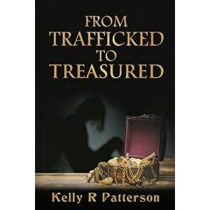 From Trafficked to Treasured, Paperback - Kelly R. Patterson imagine