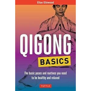 Qigong Basics: The Basic Poses and Routines You Need to Be Healthy and Relaxed, Paperback - Ellae Elinwood imagine