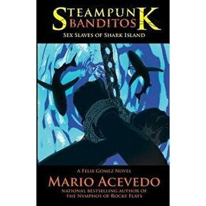 Steampunk Banditos: Sex Slaves of Shark Island, Paperback - Mario Acevedo imagine