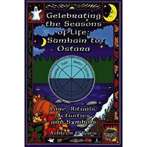 Celebrating the Seasons of Life: Samhain to Ostara: Lore, Rituals, Activities, and Symbols, Paperback - Ashleen O'Gaea imagine
