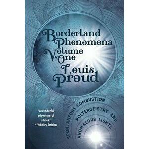 Borderland Phenomena Volume One: Spontaneous Combustion, Poltergeistry and Anomalous Lights, Paperback - Louis Proud imagine