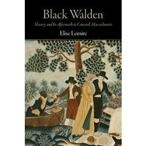 Black Walden: Slavery and Its Aftermath in Concord, Massachusetts, Paperback - Elise Lemire imagine