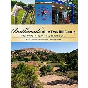 Backroads of the Texas Hill Country: Your Guide to the Most Scenic Adventures, Paperback - Gary Clark imagine