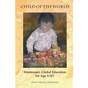 Child of the World: Montessori, Global Education for Age 3-12+, Paperback - Susan Mayclin Stephenson imagine