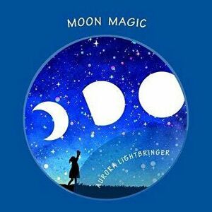 Moon Magic: A Child's Book of Moonlight Magick., Paperback - R. Aurora Lightbringer Scbs imagine