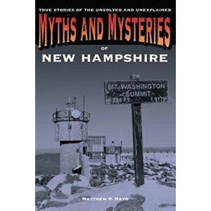 Myths and Mysteries of New Hampshire: True Stories of the Unsolved and Unexplained, Paperback - Matthew P. Mayo imagine