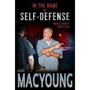In the Name of Self-Defense: What It Costs. When It's Worth It., Paperback - Marc MacYoung imagine