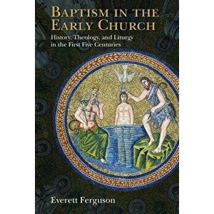 Baptism in the Early Church: History, Theology, and Liturgy in the First Five Centuries, Paperback - Everett Ferguson imagine