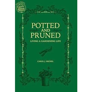 Potted and Pruned: Living a Gardening Life, Hardcover - Carol J. Michel imagine