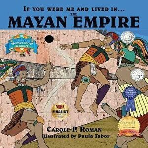 If You Were Me and Lived In... the Mayan Empire: An Introduction to Civilizations Throughout Time, Paperback - Carole P. Roman imagine