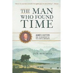 The Man Who Found Time: James Hutton and the Discovery of the Earth's Antiquity, Paperback - Jack Repcheck imagine