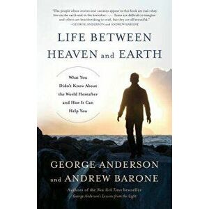 Life Between Heaven and Earth: What You Didn't Know about the World Hereafter and How It Can Help You, Paperback - George Anderson imagine