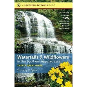 Waterfalls and Wildflowers in the Southern Appalachians: Thirty Great Hikes, Paperback - Timothy P. Spira imagine