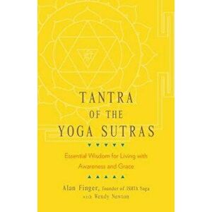 Tantra of the Yoga Sutras: Essential Wisdom for Living with Awareness and Grace, Paperback - Alan Finger imagine