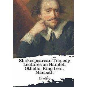 Shakespearean Tragedy Lectures on Hamlet, Othello, King Lear, Macbeth, Paperback - Bradley imagine