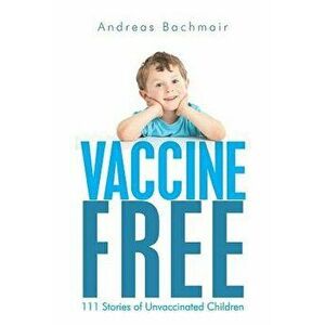Vaccine Free: 111 Stories of Unvaccinated Children, Paperback - Andreas Bachmair imagine