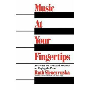 Music at Your Fingertips: Advice for the Artist and Amateur on Playing the Piano, Paperback - Ruth Slenczynska imagine