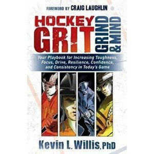 Hockey Grit, Grind, and Mind: Your Playbook for Increasing Toughness, Focus, Drive, Resilience, Confidence, and Consistency in Today's Game, Paperback imagine