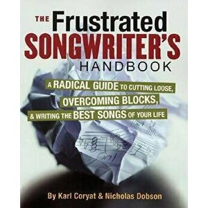 The Frustrated Songwriter's Handbook: A Radical Guide to Cutting Loose, Overcoming Blocks & Writing the Best Songs of Your Life, Paperback - Karl Cory imagine