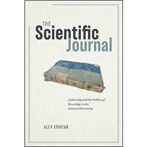 The Scientific Journal: Authorship and the Politics of Knowledge in the Nineteenth Century, Hardcover - Alex Csiszar imagine