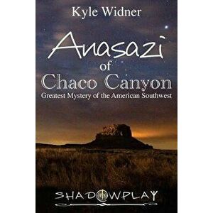 The Anasazi of Chaco Canyon: Greatest Mystery of the American Southwest, Paperback - Kyle Widner imagine