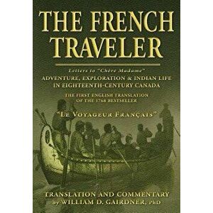 The French Traveler: Adventure, Exploration & Indian Life In Eighteenth-Century Canada, Paperback - William D. Gairdner imagine