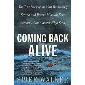 Coming Back Alive: The True Story of the Most Harrowing Search and Rescue Mission Ever Attempted on Alaska's High Seas, Paperback - Spike Walker imagine