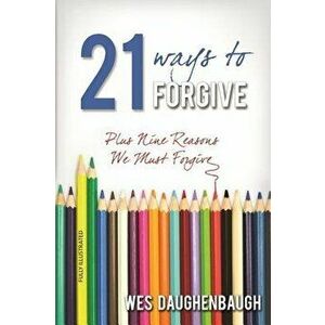21 Ways to Forgive: Plus Nine Reasons We Must Forgive, Paperback - Wes Daughenbaugh imagine